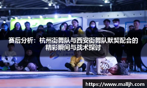 赛后分析：杭州街舞队与西安街舞队默契配合的精彩瞬间与战术探讨